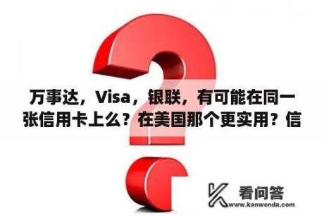 万事达，Visa，银联，有可能在同一张信用卡上么？在美国那个更实用？信用卡主卡，副卡怎么办理，需要？光大visa怎么刷卡？