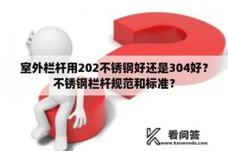 室外栏杆用202不锈钢好还是304好？不锈钢栏杆规范和标准？