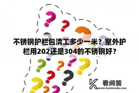 不锈钢护栏包清工多少一米？室外护栏用202还是304的不锈钢好？