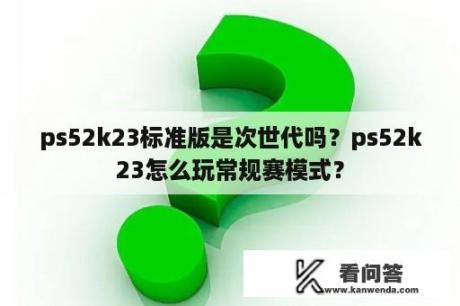 ps52k23标准版是次世代吗？ps52k23怎么玩常规赛模式？