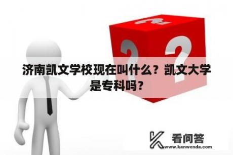 济南凯文学校现在叫什么？凯文大学是专科吗？