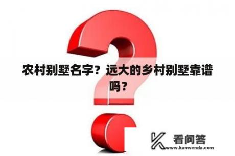 农村别墅名字？远大的乡村别墅靠谱吗？