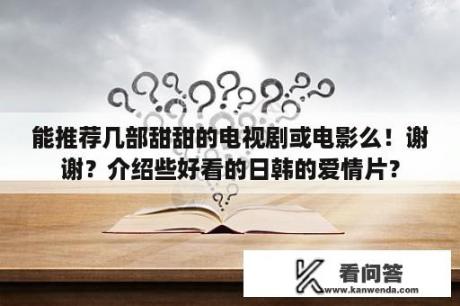 能推荐几部甜甜的电视剧或电影么！谢谢？介绍些好看的日韩的爱情片？