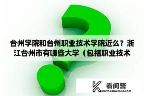 台州学院和台州职业技术学院近么？浙江台州市有哪些大学（包括职业技术学院）？