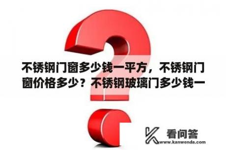 不锈钢门窗多少钱一平方，不锈钢门窗价格多少？不锈钢玻璃门多少钱一平方