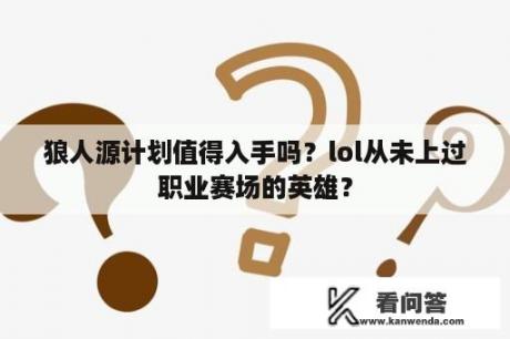 狼人源计划值得入手吗？lol从未上过职业赛场的英雄？