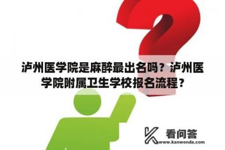 泸州医学院是麻醉最出名吗？泸州医学院附属卫生学校报名流程？