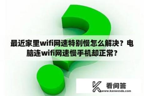 最近家里wifi网速特别慢怎么解决？电脑连wifi网速慢手机却正常？