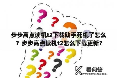 步步高点读机t2下载助手死机了怎么？步步高点读机t2怎么下载更新？