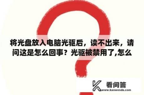 将光盘放入电脑光驱后，读不出来，请问这是怎么回事？光驱被禁用了,怎么恢复啊？