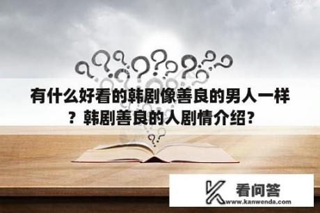 有什么好看的韩剧像善良的男人一样？韩剧善良的人剧情介绍？