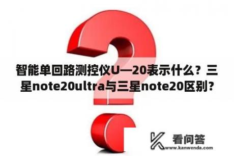 智能单回路测控仪U—20表示什么？三星note20ultra与三星note20区别？