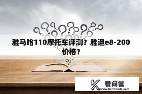 雅马哈110摩托车评测？雅迪e8-200价格？