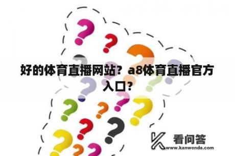 好的体育直播网站？a8体育直播官方入口？