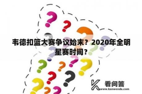 韦德扣篮大赛争议始末？2020年全明星赛时间？