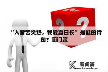 “人皆苦炎热，我爱夏日长”是谁的诗句？闺门策