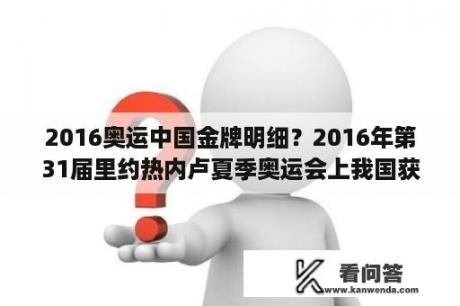 2016奥运中国金牌明细？2016年第31届里约热内卢夏季奥运会上我国获得的各类的奖牌？