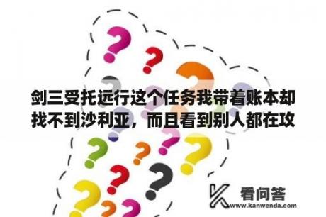 剑三受托远行这个任务我带着账本却找不到沙利亚，而且看到别人都在攻击红衣教的人，我的却是绿色的？LOL绝息圣堂洛获取攻略？