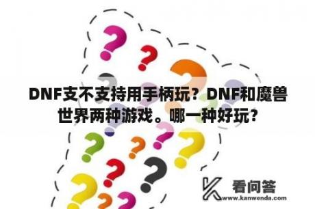 DNF支不支持用手柄玩？DNF和魔兽世界两种游戏。哪一种好玩？