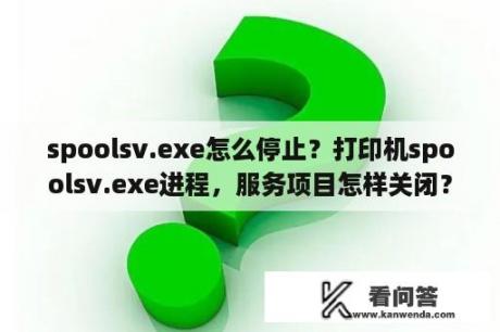 spoolsv.exe怎么停止？打印机spoolsv.exe进程，服务项目怎样关闭？