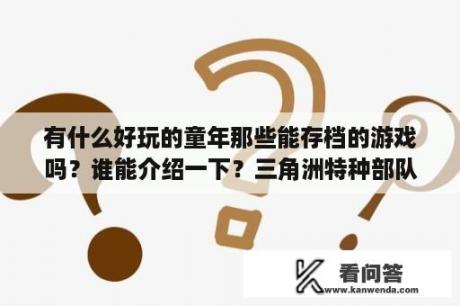 有什么好玩的童年那些能存档的游戏吗？谁能介绍一下？三角洲特种部队七，有个按～输入指令，好像是秘籍，怎么用？