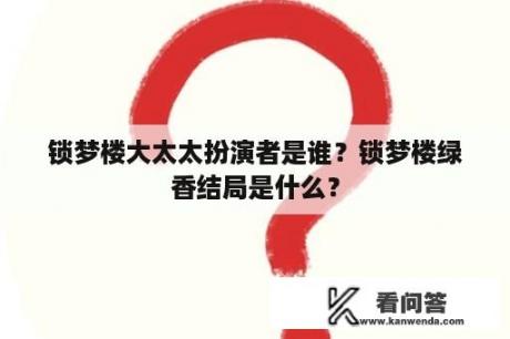 锁梦楼大太太扮演者是谁？锁梦楼绿香结局是什么？