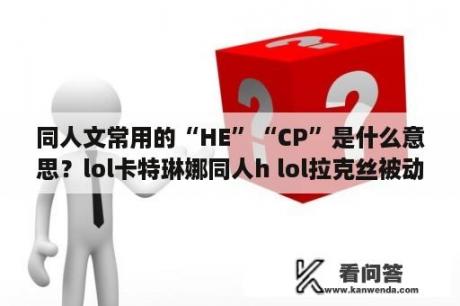 同人文常用的“HE”“CP”是什么意思？lol卡特琳娜同人h lol拉克丝被动能打多少？