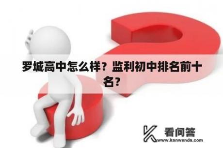 罗城高中怎么样？监利初中排名前十名？