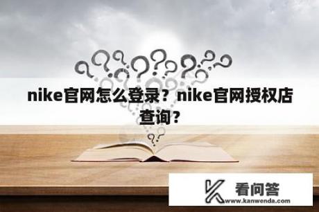 nike官网怎么登录？nike官网授权店查询？