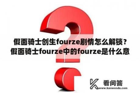 假面骑士创生fourze剧情怎么解锁？假面骑士fourze中的fourze是什么意思？