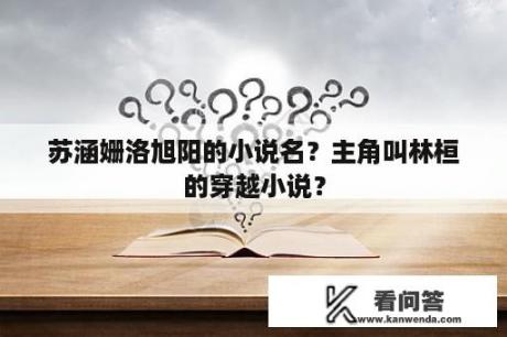 苏涵姗洛旭阳的小说名？主角叫林桓的穿越小说？