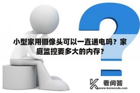 小型家用摄像头可以一直通电吗？家庭监控要多大的内存？