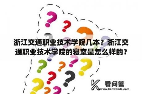 浙江交通职业技术学院几本？浙江交通职业技术学院的寝室是怎么样的？