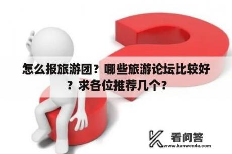 怎么报旅游团？哪些旅游论坛比较好？求各位推荐几个？