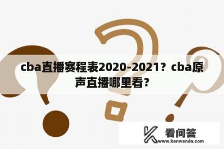 cba直播赛程表2020-2021？cba原声直播哪里看？