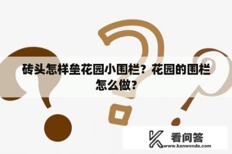 砖头怎样垒花园小围栏？花园的围栏怎么做？