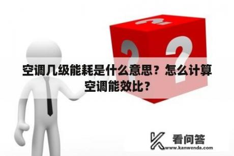 空调几级能耗是什么意思？怎么计算空调能效比？