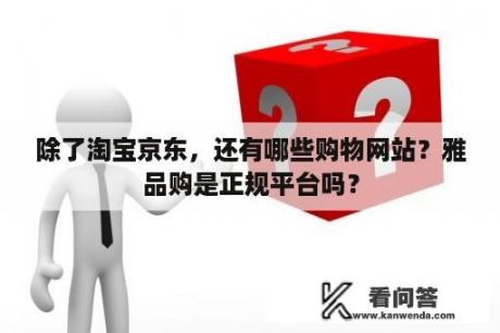 除了淘宝京东，还有哪些购物网站？雅品购是正规平台吗？