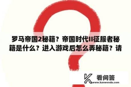 罗马帝国2秘籍？帝国时代II征服者秘籍是什么？进入游戏后怎么弄秘籍？请大家给我具体讲讲！怎么打入秘籍都说的具体点！谢？