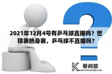 2021年12月4号有乒乓球直播吗？世锦赛热身赛，乒乓球不直播吗？