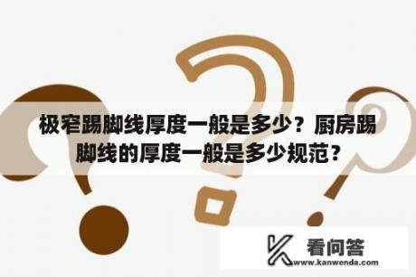 极窄踢脚线厚度一般是多少？厨房踢脚线的厚度一般是多少规范？