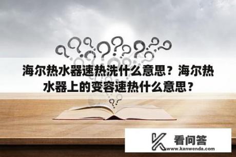 海尔热水器速热洗什么意思？海尔热水器上的变容速热什么意思？