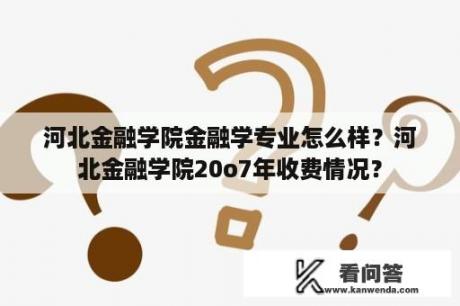 河北金融学院金融学专业怎么样？河北金融学院20o7年收费情况？