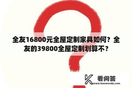 全友16800元全屋定制家具如何？全友的39800全屋定制划算不？