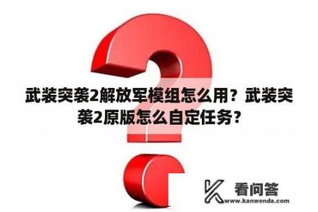 武装突袭2解放军模组怎么用？武装突袭2原版怎么自定任务？