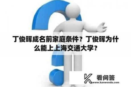 丁俊晖成名前家庭条件？丁俊晖为什么能上上海交通大学？