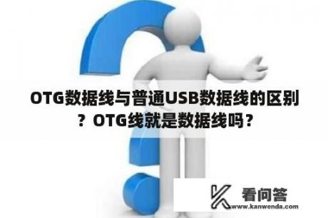 OTG数据线与普通USB数据线的区别？OTG线就是数据线吗？