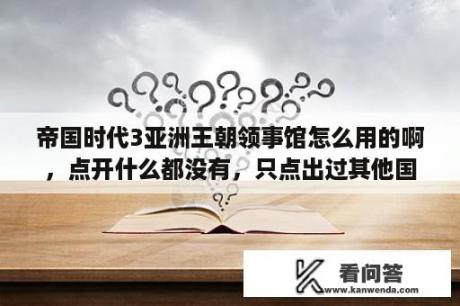 帝国时代3亚洲王朝领事馆怎么用的啊，点开什么都没有，只点出过其他国家一次？帝国3最强兵种排行？