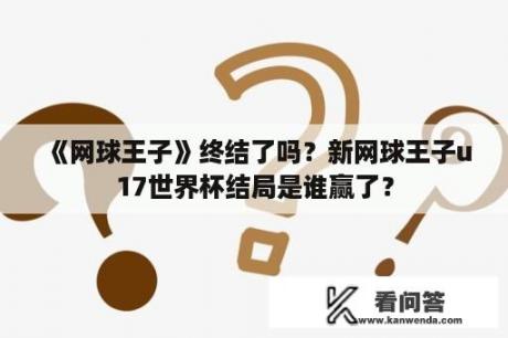 《网球王子》终结了吗？新网球王子u17世界杯结局是谁赢了？