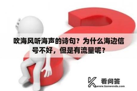 吹海风听海声的诗句？为什么海边信号不好，但是有流量呢？